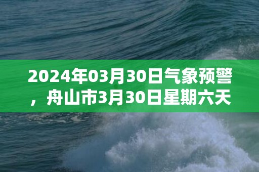 2024年03月30日气象预警，舟山市3月30日星期六天气预报 大部多云转阴