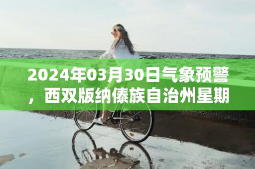 2024年03月30日气象预警，西双版纳傣族自治州星期六天气预报 大部多云
