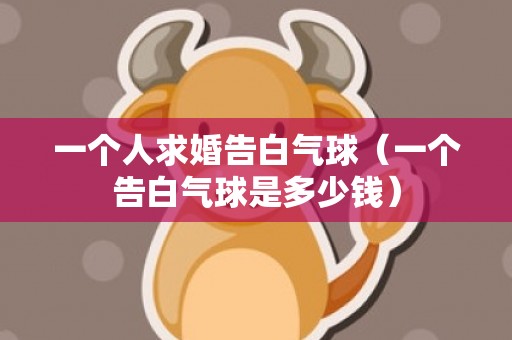 一个人求婚告白气球（一个告白气球是多少钱）
