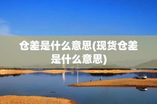 仓差是什么意思(现货仓差是什么意思)
