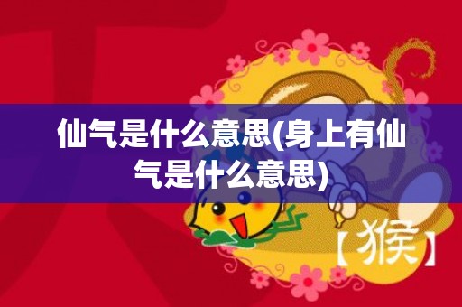 仙气是什么意思(身上有仙气是什么意思)