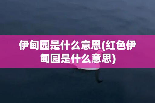 伊甸园是什么意思(红色伊甸园是什么意思)
