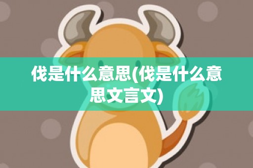 伐是什么意思(伐是什么意思文言文)