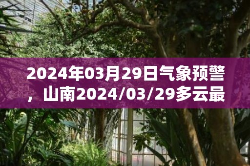 2024年03月29日气象预警，山南2024/03/29多云最高温度21℃