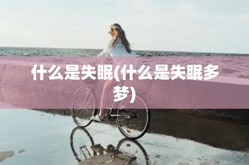 什么是失眠(什么是失眠多梦)