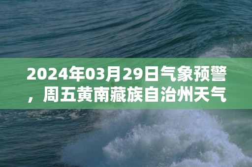 2024年03月29日气象预警，周五黄南藏族自治州天气预报 大部多云转晴
