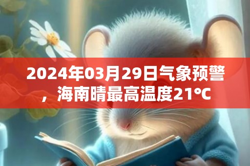2024年03月29日气象预警，海南晴最高温度21℃