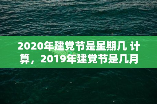 2020年建党节是星期几 计算，2019年建党节是几月几号，建党节出生的女孩起什么名字合适