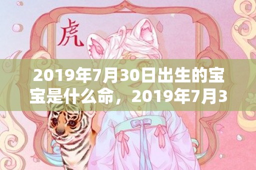 2019年7月30日出生的宝宝是什么命，2019年7月3号出生的女宝宝五行缺火要怎么起名字