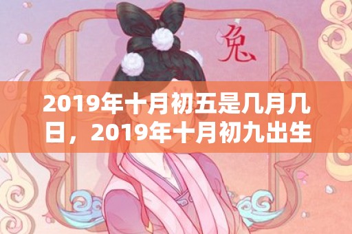 2019年十月初五是几月几日，2019年十月初九出生的女孩如何起名字，五行属什么