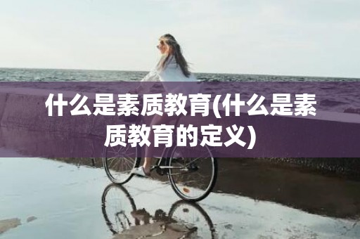 什么是素质教育(什么是素质教育的定义)