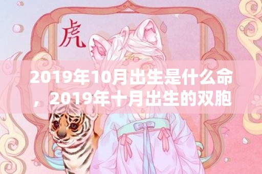 2019年10月出生是什么命，2019年十月出生的双胞胎女孩如何起名，用什么字比较好