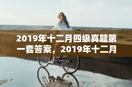 2019年十二月四级真题第一套答案，2019年十二月出生的双胞胎女孩如何起名，用什么字比较好