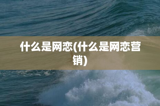 什么是网恋(什么是网恋营销)
