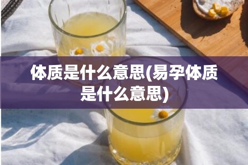 体质是什么意思(易孕体质是什么意思)