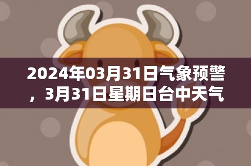 2024年03月31日气象预警，3月31日星期日台中天气预报 大部小雨
