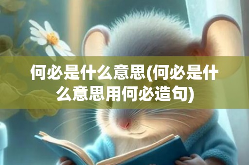 何必是什么意思(何必是什么意思用何必造句)
