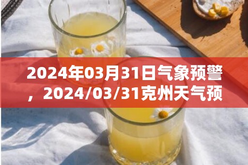 2024年03月31日气象预警，2024/03/31克州天气预报 大部晴