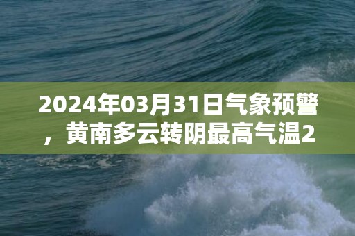 2024年03月31日气象预警，黄南多云转阴最高气温23度