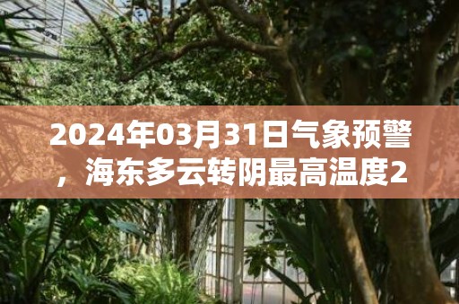 2024年03月31日气象预警，海东多云转阴最高温度24度