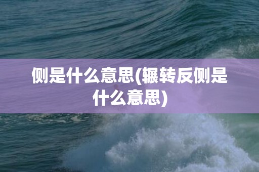 侧是什么意思(辗转反侧是什么意思)