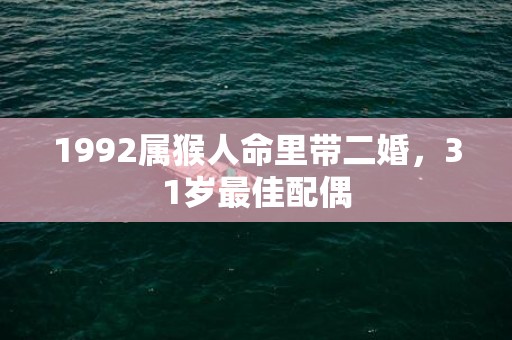 1992属猴人命里带二婚，31岁最佳配偶