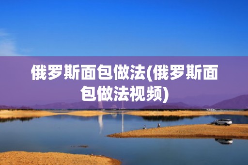 俄罗斯面包做法(俄罗斯面包做法视频)