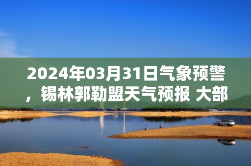 2024年03月31日气象预警，锡林郭勒盟天气预报 大部晴