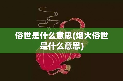 俗世是什么意思(烟火俗世是什么意思)