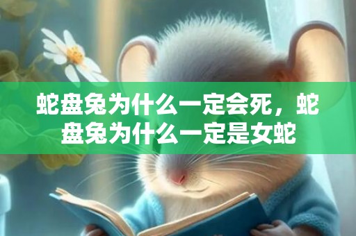 蛇盘兔为什么一定会死，蛇盘兔为什么一定是女蛇