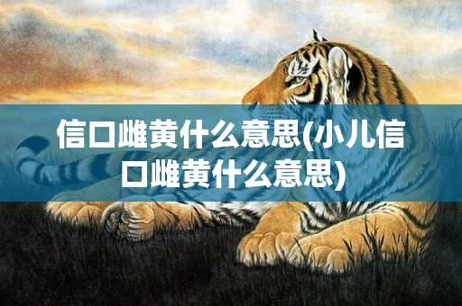 信口雌黄什么意思(小儿信口雌黄什么意思)