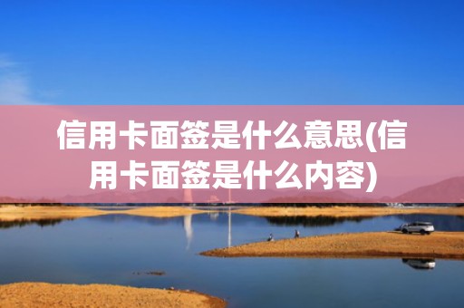信用卡面签是什么意思(信用卡面签是什么内容)