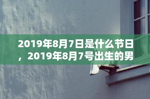 2019年8月7日是什么节日，2019年8月7号出生的男宝宝五行缺金要怎么起名字