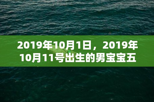 2019年10月1日，2019年10月11号出生的男宝宝五行缺火怎么取名好