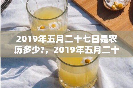 2019年五月二十七日是农历多少?，2019年五月二十七出生的男孩如何起名字好，五行属什么