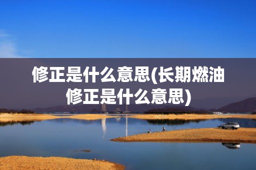 修正是什么意思(长期燃油修正是什么意思)