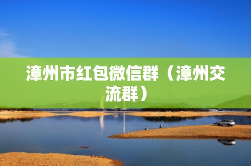 漳州市红包微信群（漳州交流群）