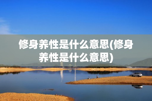 修身养性是什么意思(修身养性是什么意思)