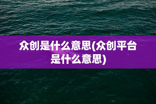 众创是什么意思(众创平台是什么意思)