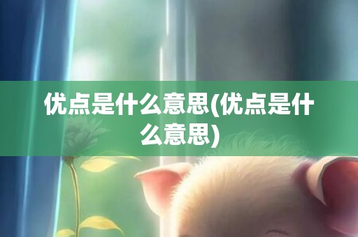 优点是什么意思(优点是什么意思)