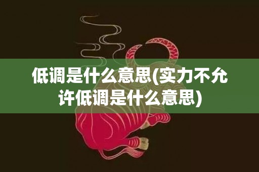 低调是什么意思(实力不允许低调是什么意思)