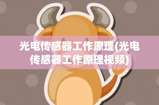 光电传感器工作原理(光电传感器工作原理视频)