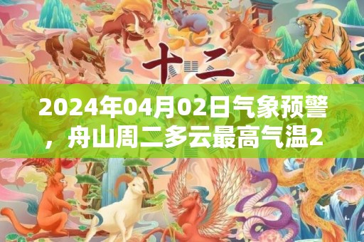 2024年04月02日气象预警，舟山周二多云最高气温21℃