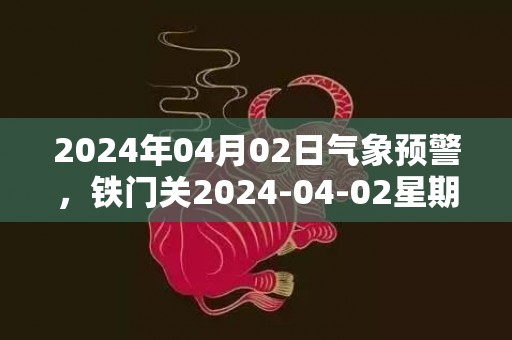 2024年04月02日气象预警，铁门关2024-04-02星期二小雨转晴最高温度13℃