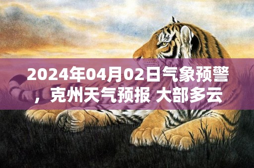 2024年04月02日气象预警，克州天气预报 大部多云