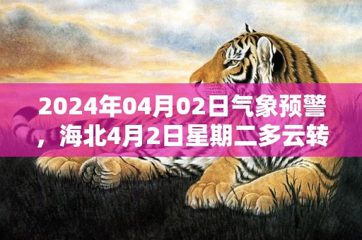 2024年04月02日气象预警，海北4月2日星期二多云转雨夹雪最高温度10度