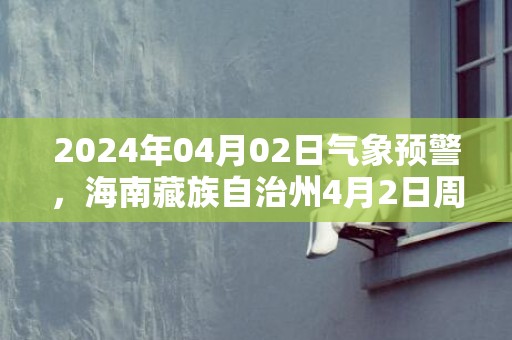 2024年04月02日气象预警，海南藏族自治州4月2日周二多云转雨夹雪最高气温15度