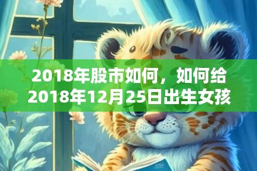 2018年股市如何，如何给2018年12月25日出生女孩取好听的名字？