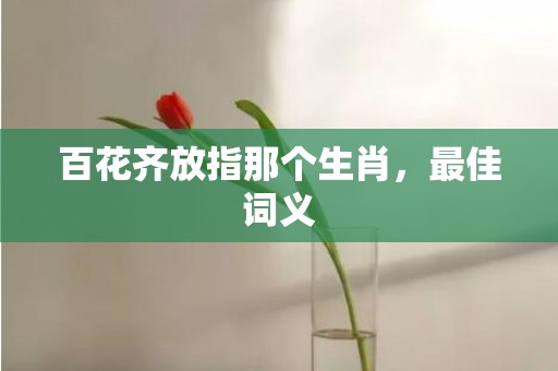 百花齐放指那个生肖，最佳词义