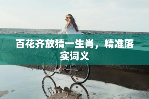 百花齐放猜一生肖，精准落实词义